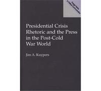 Presidential Crisis Rhetoric and the Press in the Post-Cold War World, Praeger Series in Political Communication Jim A. Kuypers (Auteur)
