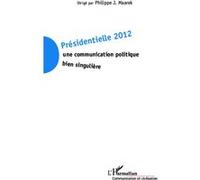Présidentielle 2012 Une communication politique bien singulière - Philippe J. Maarek - L'harmattan - broché - Essai