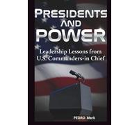 PRESIDENTS AND POWER: LEADERSHIP LESSONS FROM U.S. COMMANDERS-IN-CHIEF
