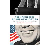 Presidents of American Fiction, The: Fashioning the U.S. Political Imagination
