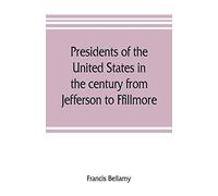 Presidents Of The United States In The Century From Jefferson To Ffillmore