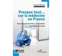 Presque tout... sur la médecine en France Pour essayer de mieux comprendre le système de santé - Jacques Mornat - L'harmattan - broché - Essai
