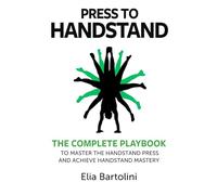 Press to Handstand: The Complete Playbook to Master Your Handstand Press and Achieve Handstand Mastery