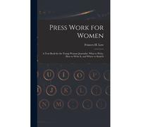 Press Work For Women: A Text Book For The Young Woman Journalist. What To Write, How To Write It, And Where To Send It