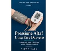 Pressione Alta? Cosa Fare Davvero: Capire i tuoi valori, conoscere i rischi reali e sapere cosa chiedere al medico - con diario della pressione da compilare