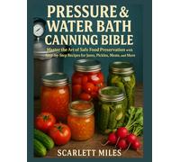PRESSURE AND WATER BATH CANNING BIBLE: Master the Art of Safe Food Preservation with Step-by-Step Recipes for Jams, Pickles, Meats, and More