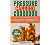 Pressure Canning Cookbook: A Beginner’s Guide to Home Preserving with 100+ Recipes and Step-by-Step Instructions for Meats, Vegetables, Beans, Soups, and Meals in Jars