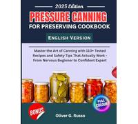 Pressure Canning For Preserving Cookbook: Master the Art of Canning with 110+ Tested Recipes and Safety Tips That Actually Work - From Nervous Beginner to Confident Expert