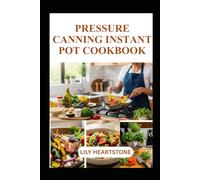 PRESSURE CANNING INSTANT POT COOKBOOK: Safe Preservation and Easy Homemade Meals