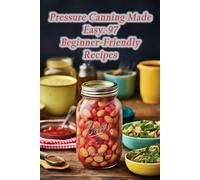 Pressure Canning Made Easy: 97 Beginner-Friendly Recipes