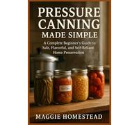 Pressure Canning Made Simple: A Complete Beginner’s Guide to Safe, Flavorful, and Self-Reliant Home Preservation