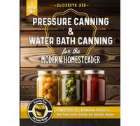 Pressure Canning & Water Bath Canning for the Modern Homesteader (2 Books in 1): Comprehensive Beginner Guides to Food Preservation, Storage, and Delicious Recipes - Featuring Over 100 Starter
