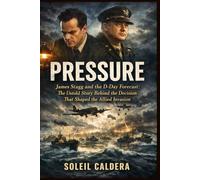 Pressure: James Stagg and the D-Day Forecast: The Untold Story Behind the Decision That Shaped the Allied Invasion