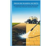 Pressure Washing Secrets: The Complete Guide to Starting and Scaling a Profitable Pressure Washing Business