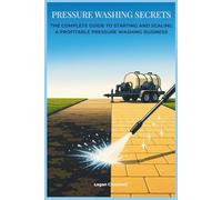 Pressure Washing Secrets: The Complete Guide to Starting and Scaling a Profitable Pressure Washing Business