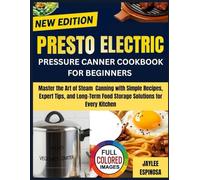 PRESTO ELECTRIC PRESSURE CANNER COOKBOOK FOR BEGINNERS: Master the Art of Steam Canning with Simple Recipes, Expert Tips, and Long-Term Food Storage Solutions for Every Kitchen