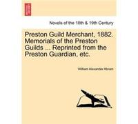 Preston Guild Merchant 1882. Memorials of the Preston Guilds ... Reprinted from the Preston Guardian etc. - William Alexander Abram - Creative Media Partn William Alexander AbramWilliam Alexander Abra
