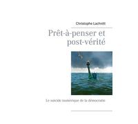 Prêt-À-Penser Et Post-Vérité - Le Suicide Numérique De La Démocratie