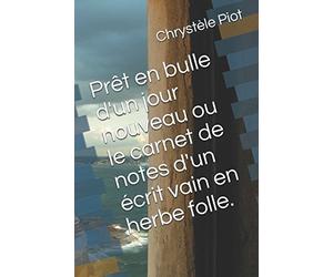 Prêt en bulle d'un jour nouveau ou le carnet de notes d'un écrit vain en herbe folle.