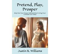Pretend, Play, Prosper: Step Into Your Future Self and Start Living Your Limitless Life Today