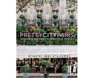 Pretty City Paris: Discovering Paris's Beautiful Places