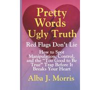 Pretty Words, Ugly Truth: Red Flags Don’t Lie - How to Spot Manipulation, Control, and the “Too Good to Be True” Trap Before It Breaks Your Heart