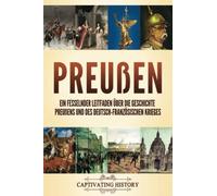 Preußen: Ein fesselnder Leitfaden über die Geschichte Preußens und des Deutsch-Französischen Krieges