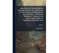 Preuves de conspirations contre toutes les religions et tous les gouvernements de l'Europe, ... par John Robison, ... Traduit de l'Anglois d'après la troisieme Ã(c)dition. of 2