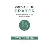 Prevailing Prayer: A Thorough Study on the Subject of Prayer