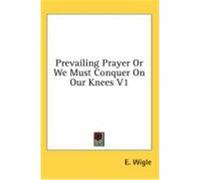 Prevailing Prayer or We Must Conquer on Our Knees V1 Wigle, E. (Auteur)