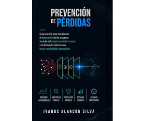 PREVENCIÓN DE PÉRDIDAS: Guía práctica para transformar el desempeño de los procesos a través del comportamiento humano y el diseño de sistemas de mayor confiabilidad operacional
