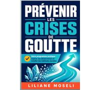 Prévenir les crises de goutte: Votre programme pratique : repérer vos déclencheurs et installer des habitudes durables