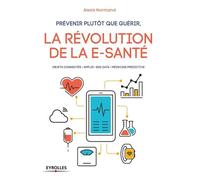 Prévenir plutôt que guérir, la révolution de la e-santé: Objets connectés. Applis. Big Data. Médecine prédictive