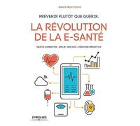 Prévenir plutôt que guérir, la révolution de la e-santé Objets connectés. Applis. Big Data. Médecine prédictive - Alexis Normand - Eyrolles - broché - Essai