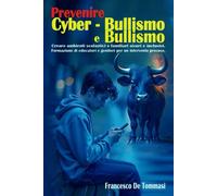 Prevenire Bullismo e Cyberbullismo: Creare ambienti scolastici e familiari sicuri ed inclusivi Formazione di educatori e genitori per un intervento precoce