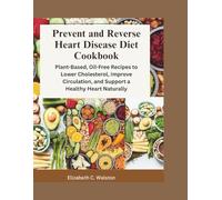 Prevent And Reverse Heart Disease Diet Cookbook: Plant-Based, Oil-Free Recipes to Lower Cholesterol, Improve Circulation, and Support a Healthy Heart Naturally