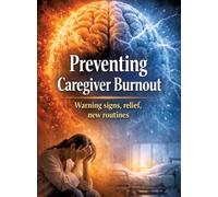 Preventing Caregiver: Burnout Warning signs, relief, new routines