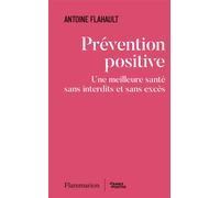 Prévention positive Une meilleure santé sans interdits et sans excès - Antoine Flahault - Flammarion - broché - Essai