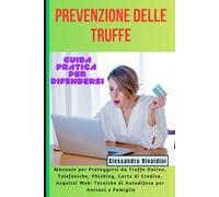 PREVENZIONE DELLE TRUFFE: Guida Pratica per Difendersi: Manuale per Proteggersi da Truffe Online, Telefoniche, Phishing, Carte di Credito, Acquisti Web: Tecniche di Autodifesa per Anziani e Famiglie