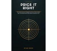 Price It Right: The Solopreneur's Complete System for Packaging Your Services, Setting Confident Rates, and Getting Premium Clients Without Competing on Price
