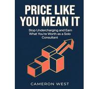 Price Like You Mean It: Stop Undercharging and Earn What You're Worth as a Solo Consultant