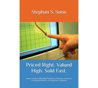 Priced Right. Valued High. Sold Fast.: How to Position Affordable Products as Premium Choices in a Disrupted Market-A Practitioner’s Playbook