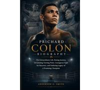 PRICHARD COLÓN BIOGRAPHY: The Extraordinary Life, Boxing Journey, Devastating Turning Point, Courageous Fight for Recovery, and Enduring Legacy of a Promising Champion