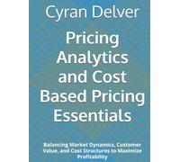 Pricing Analytics and Cost Based Pricing Essentials: Balancing Market Dynamics, Customer Value, and Cost Structures to Maximize Profitability