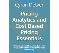 Pricing Analytics and Cost Based Pricing Essentials: Balancing Market Dynamics, Customer Value, and Cost Structures to Maximize Profitability