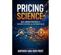 Pricing Science: Data-Driven Strategies to Maximize Revenue and Customer Value: A Comprehensive Guide