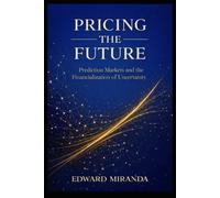 Pricing the Future: Prediction Markets and the Financialization of Uncertainty