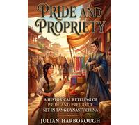PRIDE AND PROPRIETY: A HISTORICAL RETELLING OF PRIDE AND PREJUDICE SET IN TANG DYNASTY CHINA