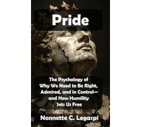 Pride: The Psychology of Why We Need to Be Right, Admired, and in Control - and How Humility Sets Us Free