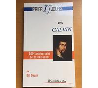 Prier 15 jours avec Calvin: 500e anniversaire de sa naissance